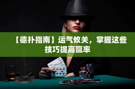 【德扑指南】运气攸关，掌握这些技巧提高赢率
