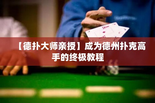 【德扑大师亲授】成为德州扑克高手的终极教程