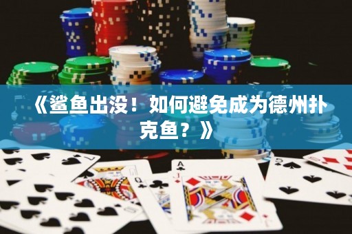 《鲨鱼出没！如何避免成为德州扑克鱼？》