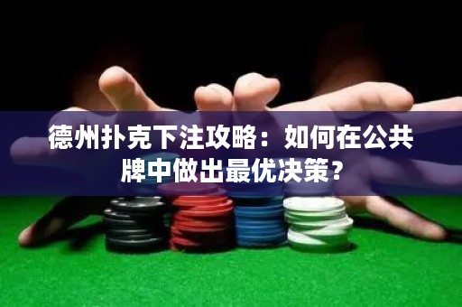 德州扑克下注攻略：如何在公共牌中做出最优决策？