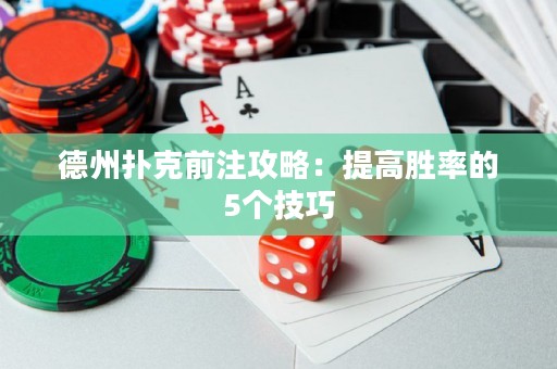 德州扑克前注攻略：提高胜率的5个技巧