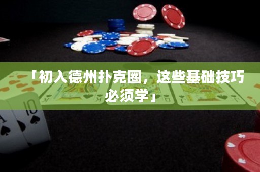 「初入德州扑克圈，这些基础技巧必须学」