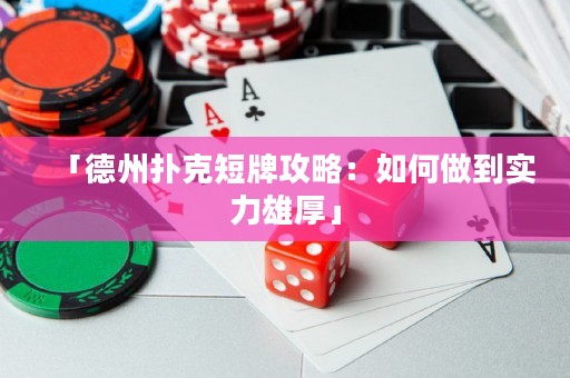 「德州扑克短牌攻略：如何做到实力雄厚」