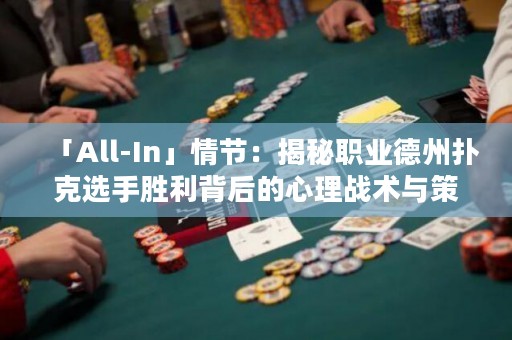 「All-In」情节：揭秘职业德州扑克选手胜利背后的心理战术与策略