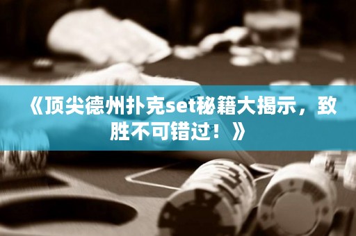 《顶尖德州扑克set秘籍大揭示，致胜不可错过！》