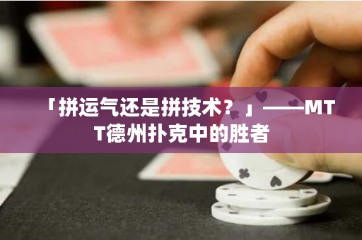 「拼运气还是拼技术？」——MTT德州扑克中的胜者