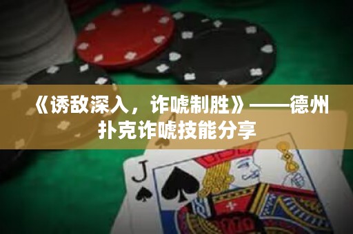 《诱敌深入，诈唬制胜》——德州扑克诈唬技能分享