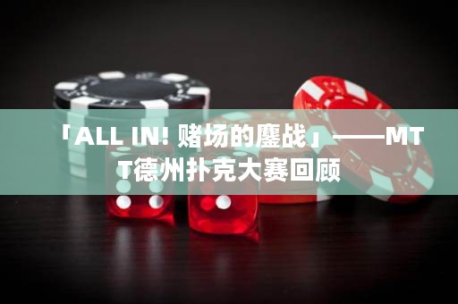 「ALL IN! 赌场的鏖战」——MTT德州扑克大赛回顾