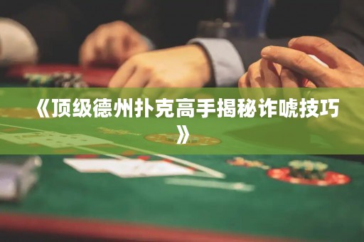 《顶级德州扑克高手揭秘诈唬技巧》