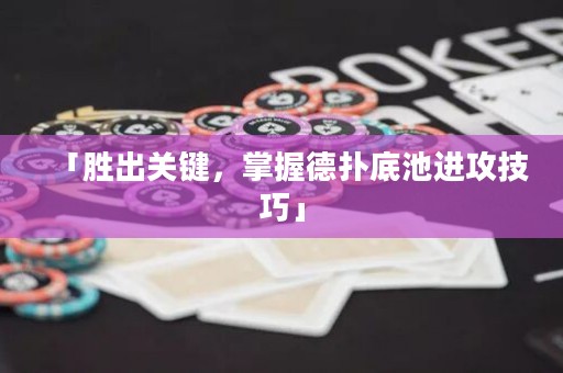 「胜出关键，掌握德扑底池进攻技巧」