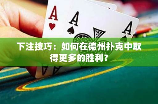 下注技巧：如何在德州扑克中取得更多的胜利？