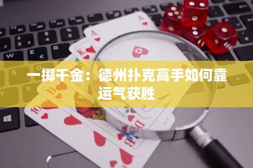 一掷千金：德州扑克高手如何靠运气获胜