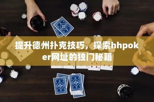 提升德州扑克技巧，探索hhpoker网址的独门秘籍