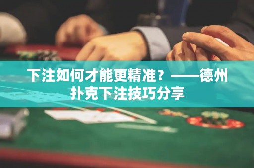 下注如何才能更精准？——德州扑克下注技巧分享