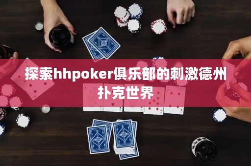 探索hhpoker俱乐部的刺激德州扑克世界