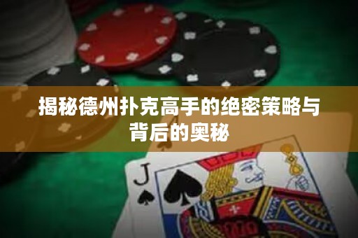 揭秘德州扑克高手的绝密策略与背后的奥秘