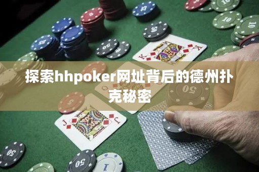 探索hhpoker网址背后的德州扑克秘密