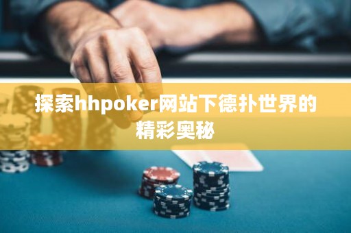 探索hhpoker网站下德扑世界的精彩奥秘