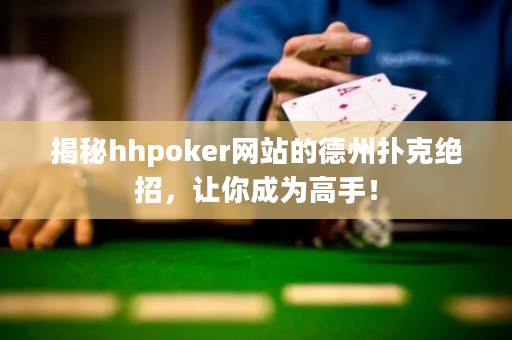 揭秘hhpoker网站的德州扑克绝招，让你成为高手！