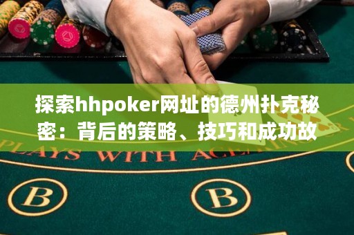 探索hhpoker网址的德州扑克秘密：背后的策略、技巧和成功故事