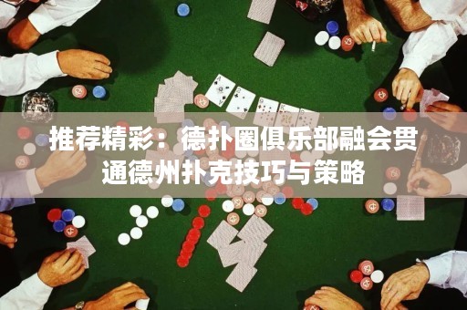 推荐精彩：德扑圈俱乐部融会贯通德州扑克技巧与策略