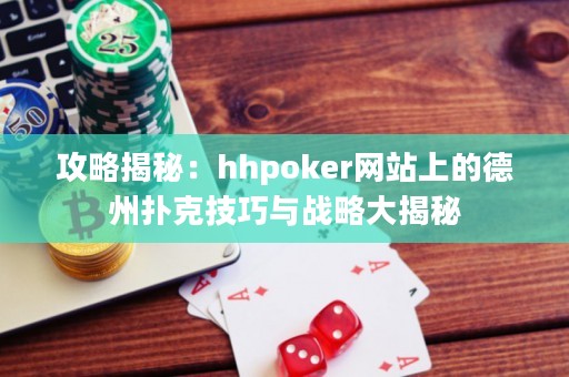 攻略揭秘：hhpoker网站上的德州扑克技巧与战略大揭秘