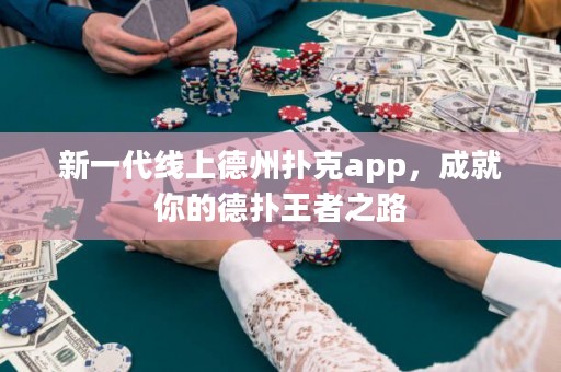 新一代线上德州扑克app，成就你的德扑王者之路