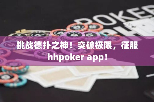 挑战德扑之神！突破极限，征服hhpoker app！