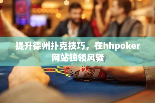 提升德州扑克技巧，在hhpoker网站独领风骚