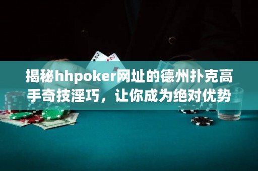 揭秘hhpoker网址的德州扑克高手奇技淫巧，让你成为绝对优势玩家！