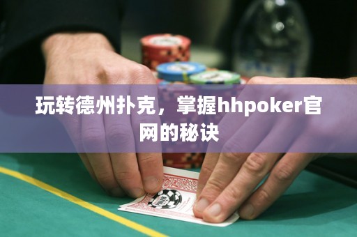 玩转德州扑克，掌握hhpoker官网的秘诀