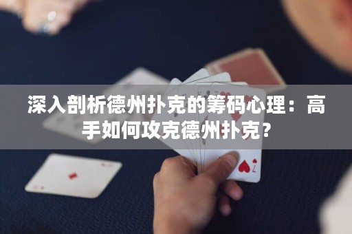 深入剖析德州扑克的筹码心理：高手如何攻克德州扑克？