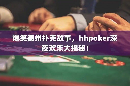 爆笑德州扑克故事，hhpoker深夜欢乐大揭秘！