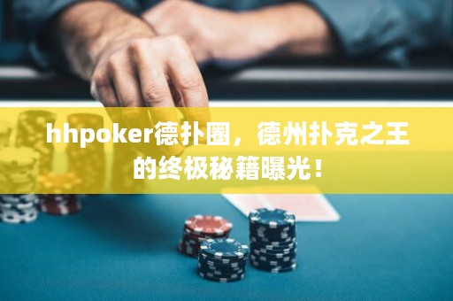 hhpoker德扑圈，德州扑克之王的终极秘籍曝光！