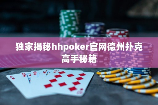 独家揭秘hhpoker官网德州扑克高手秘籍