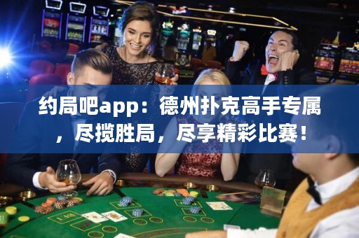 约局吧app：德州扑克高手专属，尽揽胜局，尽享精彩比赛！