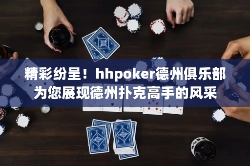 精彩纷呈！hhpoker德州俱乐部为您展现德州扑克高手的风采