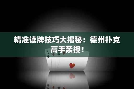 精准读牌技巧大揭秘：德州扑克高手亲授！