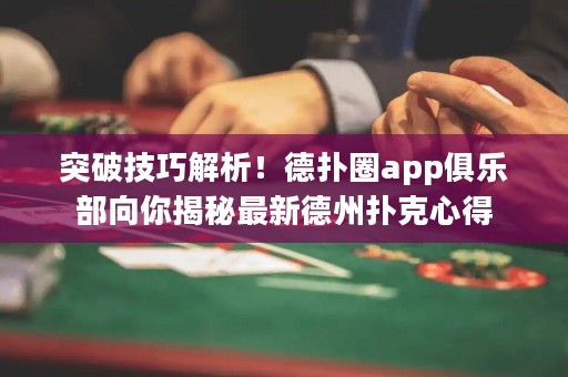 突破技巧解析！德扑圈app俱乐部向你揭秘最新德州扑克心得