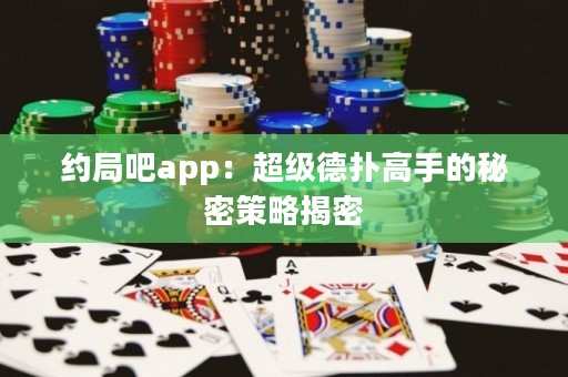 约局吧app：超级德扑高手的秘密策略揭密