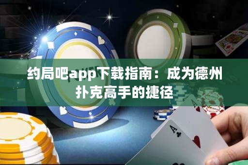 约局吧app下载指南：成为德州扑克高手的捷径