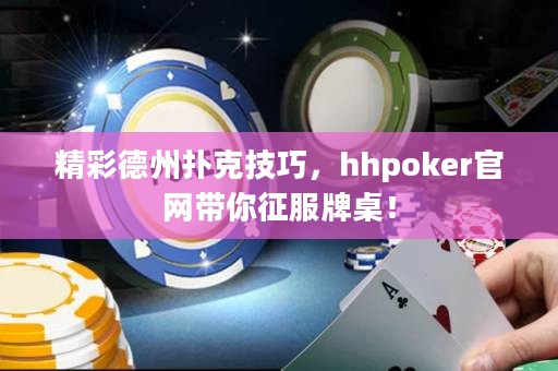 精彩德州扑克技巧，hhpoker官网带你征服牌桌！