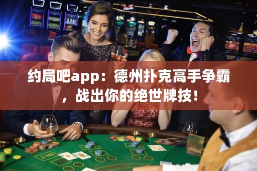 约局吧app：德州扑克高手争霸，战出你的绝世牌技！