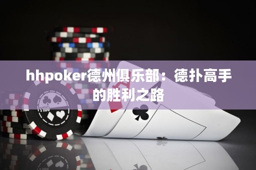 hhpoker德州俱乐部：德扑高手的胜利之路