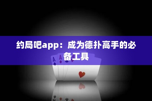 约局吧app：成为德扑高手的必备工具