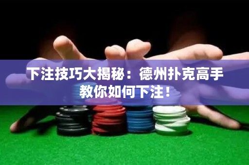 下注技巧大揭秘：德州扑克高手教你如何下注！