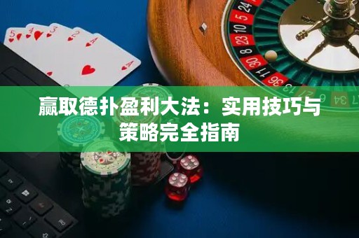 赢取德扑盈利大法：实用技巧与策略完全指南