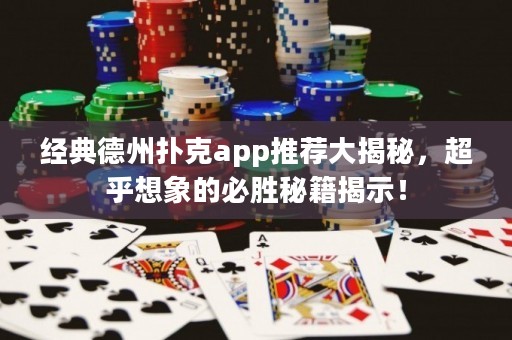 经典德州扑克app推荐大揭秘，超乎想象的必胜秘籍揭示！