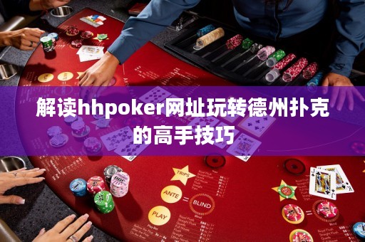 解读hhpoker网址玩转德州扑克的高手技巧