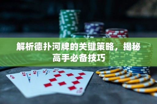 解析德扑河牌的关键策略，揭秘高手必备技巧